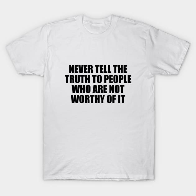 Never tell the truth to people who are not worthy of it T-Shirt by D1FF3R3NT